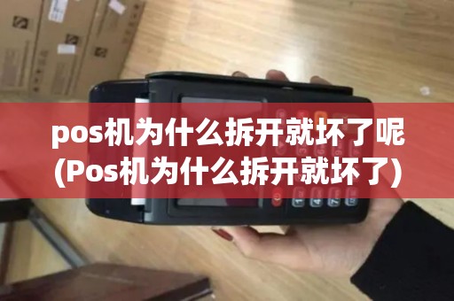 pos机为什么拆开就坏了呢(Pos机为什么拆开就坏了)