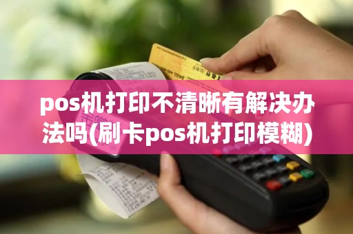 pos机打印不清晰有解决办法吗(刷卡pos机打印模糊)