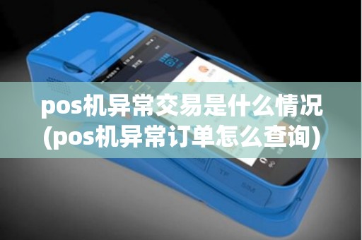 pos机异常交易是什么情况(pos机异常订单怎么查询)