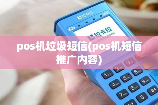 pos机垃圾短信(pos机短信推广内容)