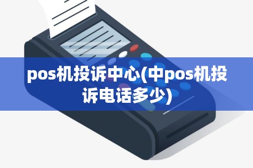 pos机投诉中心(中pos机投诉电话多少)