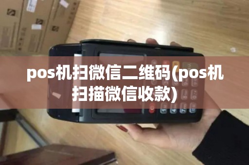 pos机扫微信二维码(pos机扫描微信收款)