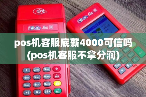 pos机客服底薪4000可信吗(pos机客服不拿分润)