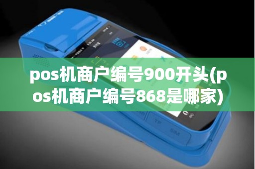 pos机商户编号900开头(pos机商户编号868是哪家)