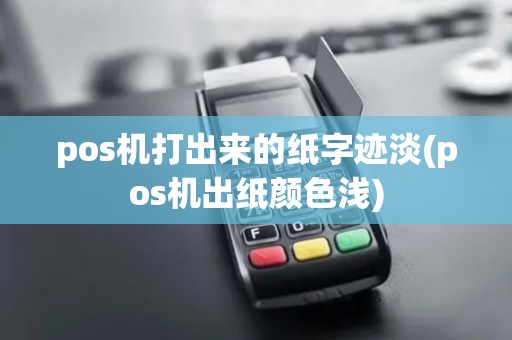 pos机打出来的纸字迹淡(pos机出纸颜色浅)