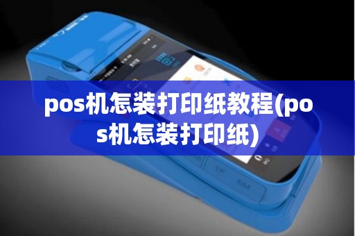 pos机怎装打印纸教程(pos机怎装打印纸)