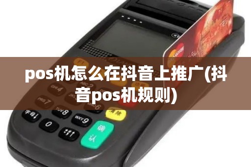pos机怎么在抖音上推广(抖音pos机规则)