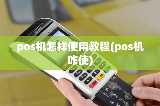 pos机怎样使用教程(pos机咋使)