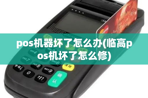 pos机器坏了怎么办(临高pos机坏了怎么修)