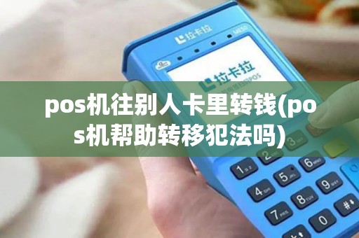 pos机往别人卡里转钱(pos机帮助转移犯法吗)