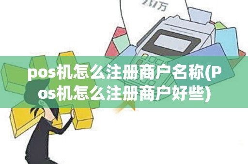 pos机怎么注册商户名称(Pos机怎么注册商户好些)
