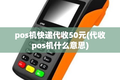 pos机快递代收50元(代收pos机什么意思)