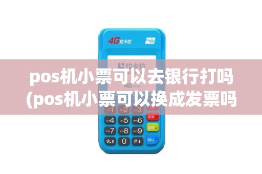 pos机小票可以去银行打吗(pos机小票可以换成发票吗)