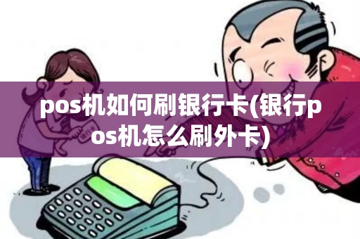 pos机如何刷银行卡(银行pos机怎么刷外卡)