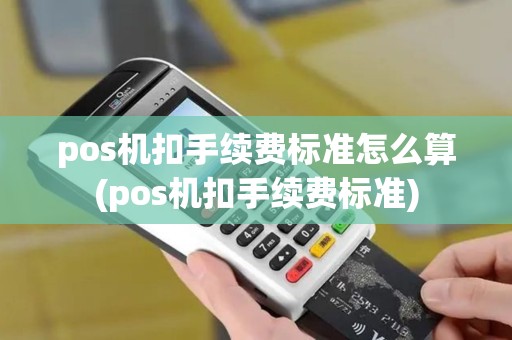 pos机扣手续费标准怎么算(pos机扣手续费标准)