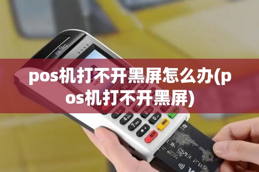 pos机打不开黑屏怎么办(pos机打不开黑屏)