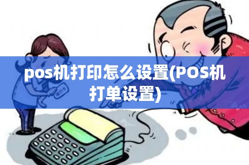 pos机打印怎么设置(POS机打单设置)