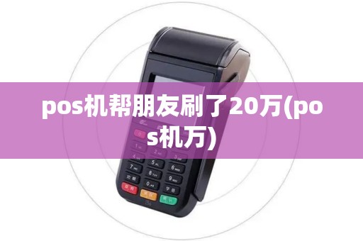 pos机帮朋友刷了20万(pos机万)