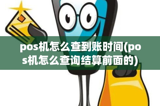 pos机怎么查到账时间(pos机怎么查询结算前面的)