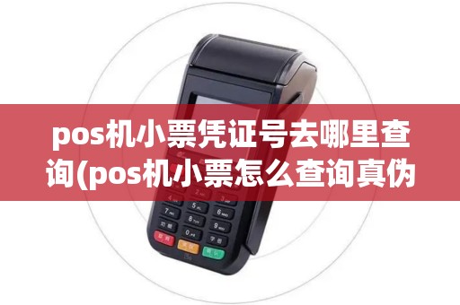 pos机小票凭证号去哪里查询(pos机小票怎么查询真伪)