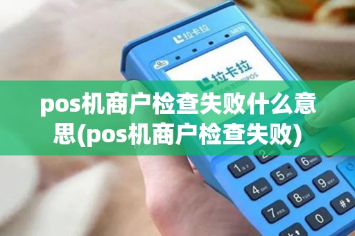 pos机商户检查失败什么意思(pos机商户检查失败)
