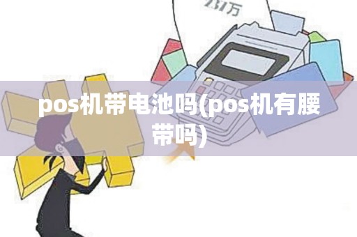 pos机带电池吗(pos机有腰带吗)