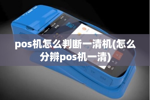 pos机怎么判断一清机(怎么分辨pos机一清)