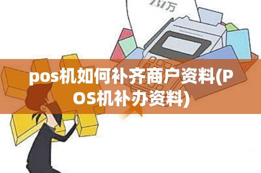 pos机如何补齐商户资料(POS机补办资料)