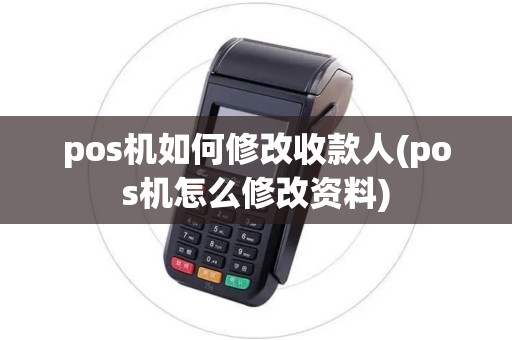 pos机如何修改收款人(pos机怎么修改资料)