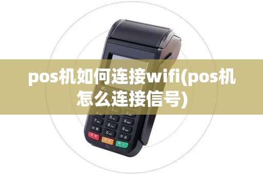 pos机如何连接wifi(pos机怎么连接信号)