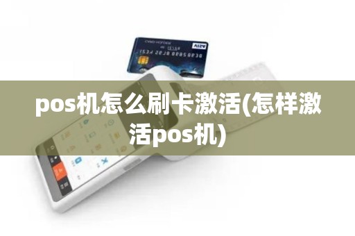 pos机怎么刷卡激活(怎样激活pos机)
