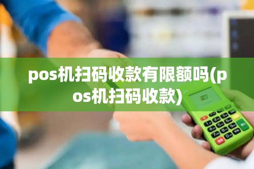 pos机扫码收款有限额吗(pos机扫码收款)