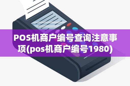POS机商户编号查询注意事项(pos机商户编号1980)