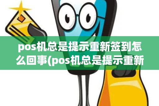 pos机总是提示重新签到怎么回事(pos机总是提示重新签到)