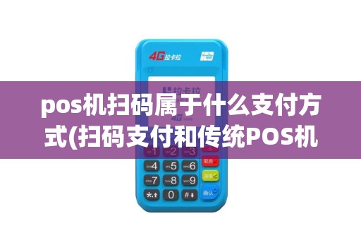 pos机扫码属于什么支付方式(扫码支付和传统POS机)