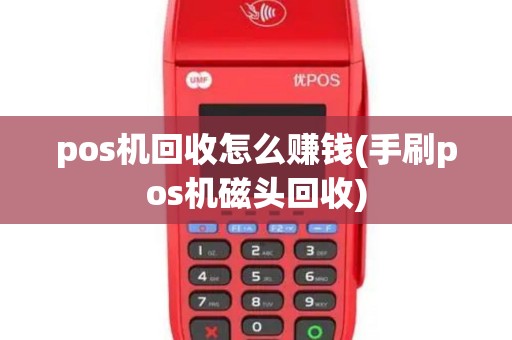 pos机回收怎么赚钱(手刷pos机磁头回收)