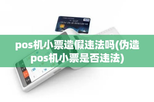 pos机小票造假违法吗(伪造pos机小票是否违法)