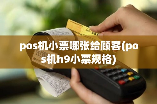 pos机小票哪张给顾客(pos机h9小票规格)