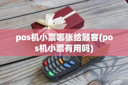 pos机小票哪张给顾客(pos机小票有用吗)