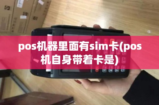pos机器里面有sim卡(pos机自身带着卡是)