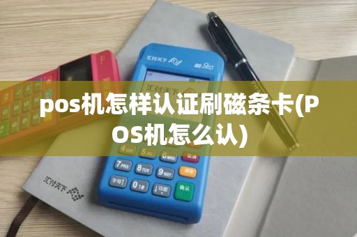 pos机怎样认证刷磁条卡(POS机怎么认)