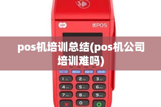 pos机培训总结(pos机公司培训难吗)
