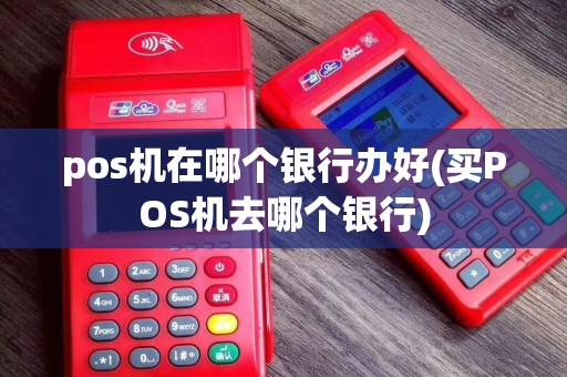 pos机在哪个银行办好(买POS机去哪个银行)