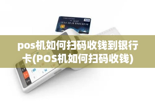 pos机如何扫码收钱到银行卡(POS机如何扫码收钱)