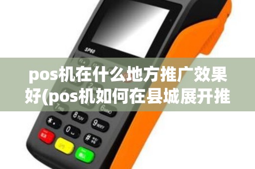 pos机在什么地方推广效果好(pos机如何在县城展开推广)