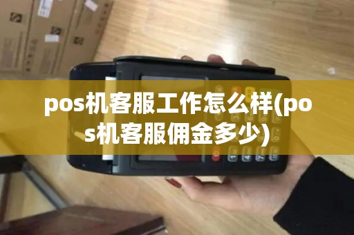 pos机客服工作怎么样(pos机客服佣金多少)