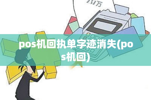 pos机回执单字迹消失(pos机回)