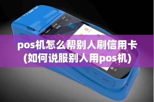 pos机怎么帮别人刷信用卡(如何说服别人用pos机)