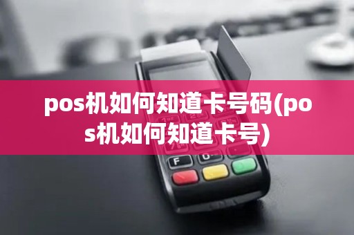 pos机如何知道卡号码(pos机如何知道卡号)
