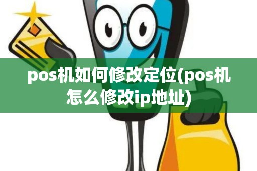 pos机如何修改定位(pos机怎么修改ip地址)